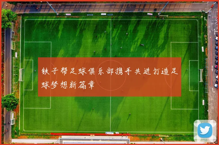 铁子帮足球俱乐部携手共进打造足球梦想新篇章