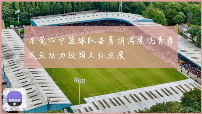 东莞四中篮球队奋勇拼搏展现青春风采助力校园文化发展