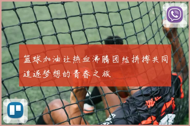 篮球加油让热血沸腾团结拼搏共同追逐梦想的青春之旅
