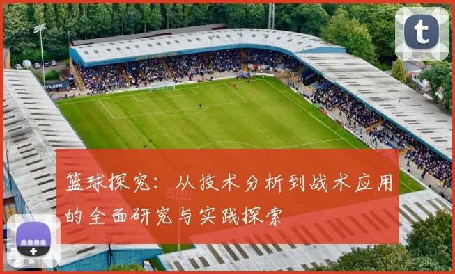 篮球探究：从技术分析到战术应用的全面研究与实践探索