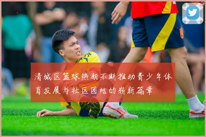 清城区篮球热潮不断推动青少年体育发展与社区团结的崭新篇章