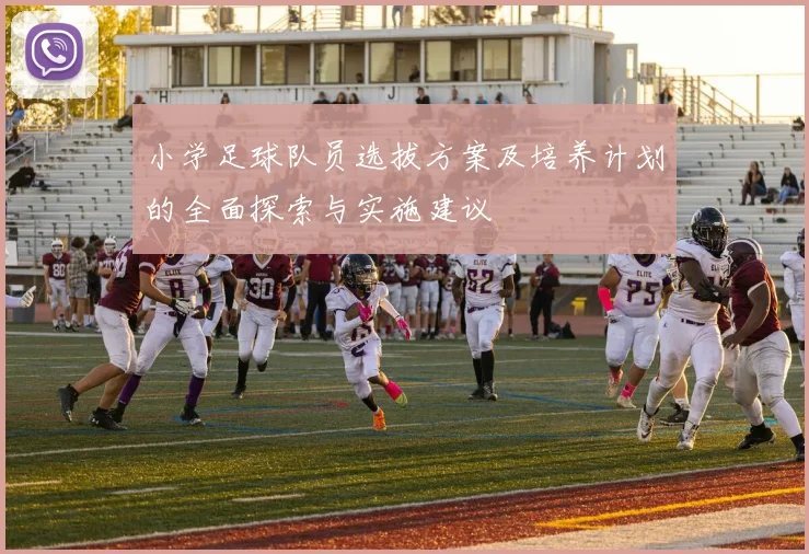 小学足球队员选拔方案及培养计划的全面探索与实施建议