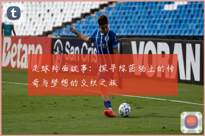 足球封面故事：探寻绿茵场上的传奇与梦想的交织之旅
