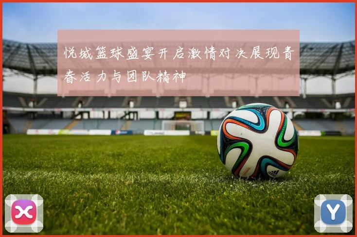 悦城篮球盛宴开启激情对决展现青春活力与团队精神